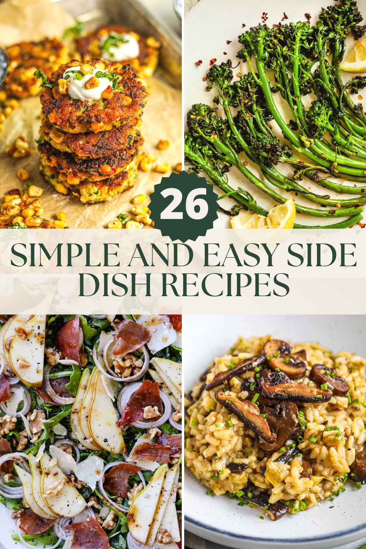 26 simple and easy side dish recipes, corn fritters, broccolini, prosciutto and pear arugula salad, and truffle mushroom risotto, and more.